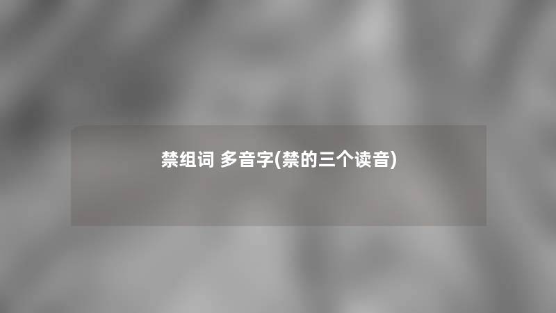 禁组词 多音字(禁的三个读音)