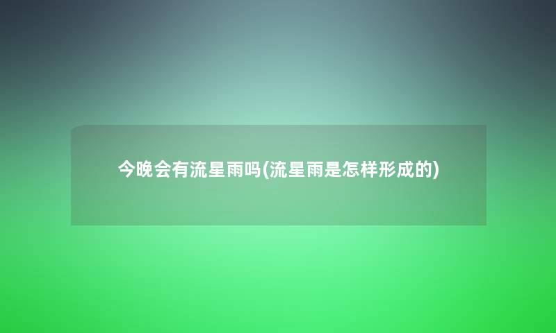 今晚会有流星雨吗(流星雨是怎样形成的)
