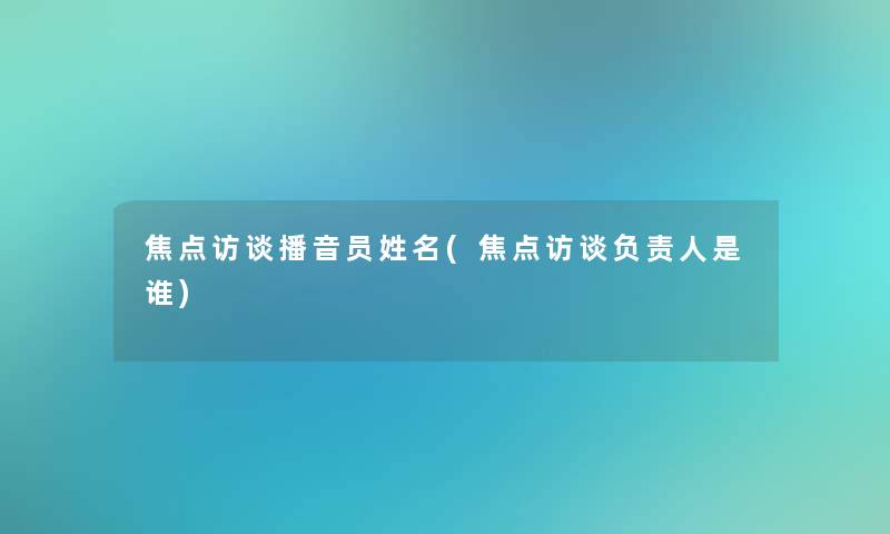 焦点访谈播音员姓名(焦点访谈是谁)