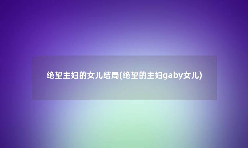 绝望主妇的女儿结局(绝望的主妇gaby女儿)