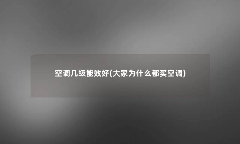 空调几级能效好(大家为什么都买空调)
