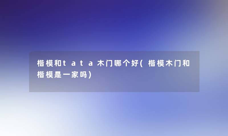 楷模和tata木门哪个好(楷模木门和楷模是一家吗)