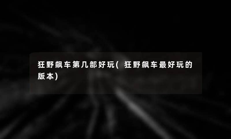 狂野飙车第几部好玩(狂野飙车好玩的版本)