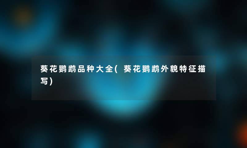 葵花鹦鹉品种大全(葵花鹦鹉外貌特征描写)
