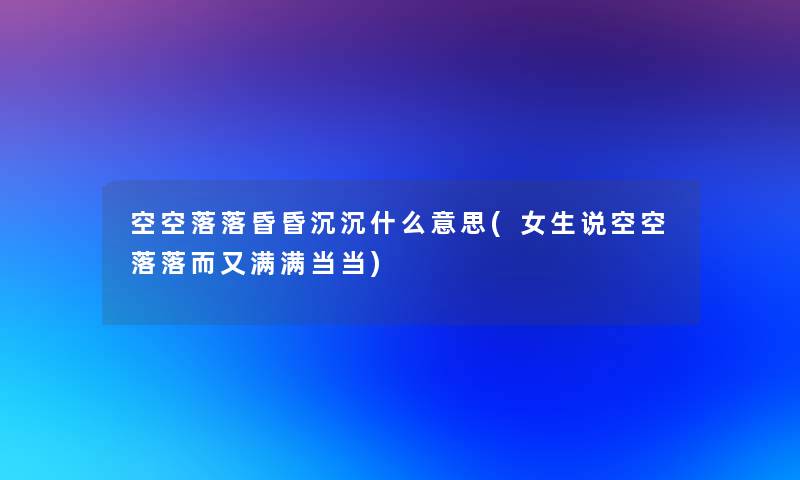 空空落落昏昏沉沉什么意思(女生说空空落落而又满满当当)
