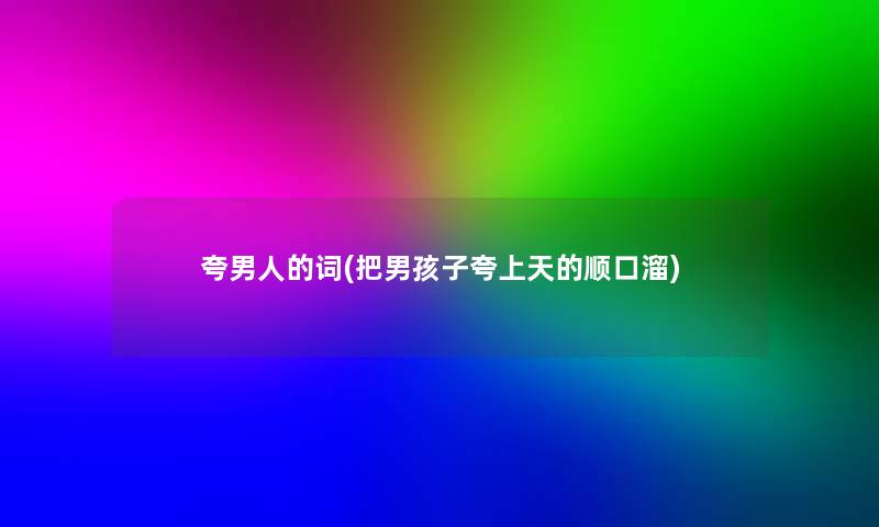 夸男人的词(把男孩子夸上天的顺口溜)