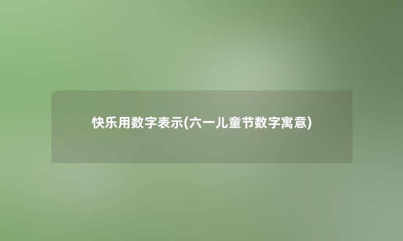 快乐用数字表示(六一儿童节数字寓意)