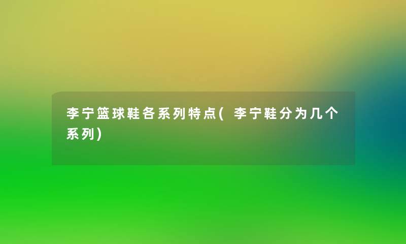 李宁篮球鞋各系列特点(李宁鞋分为几个系列)