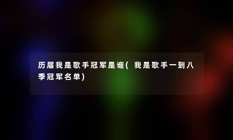 历届我是歌手冠军是谁(我是歌手一到八季冠军名单)