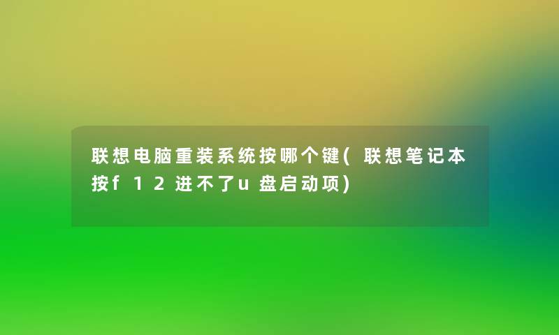 联想电脑重装系统按哪个键(联想笔记本按f12进不了u盘启动项)
