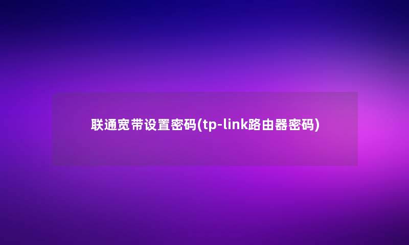 联通宽带设置密码(tp-link路由器密码)