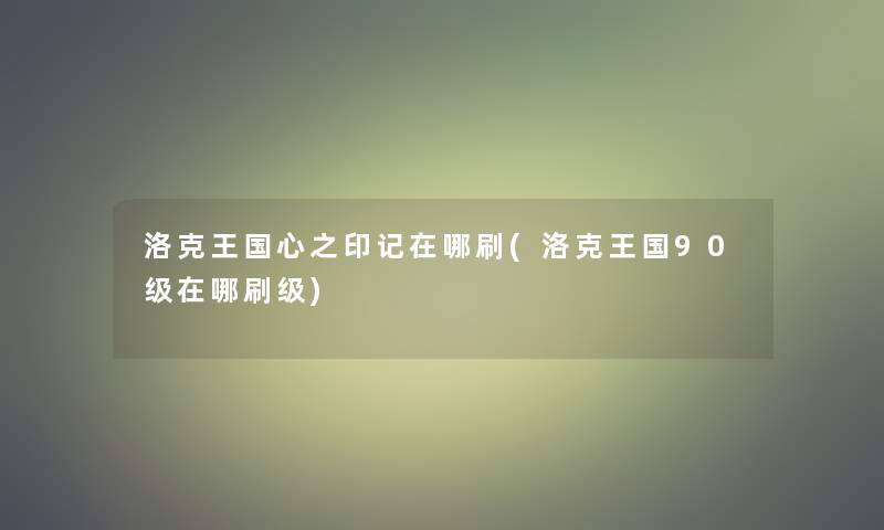 洛克王国心之印记在哪刷(洛克王国90级在哪刷级)