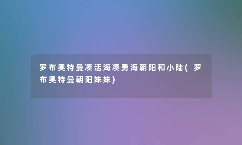 罗布奥特曼凑活海凑勇海朝阳和小陆(罗布奥特曼朝阳妹妹)