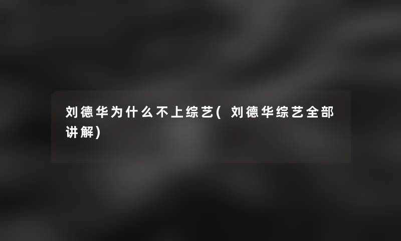 刘德华为什么不上综艺(刘德华综艺整理的讲解)