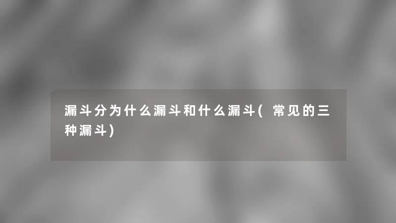 漏斗分为什么漏斗和什么漏斗(常见的三种漏斗)