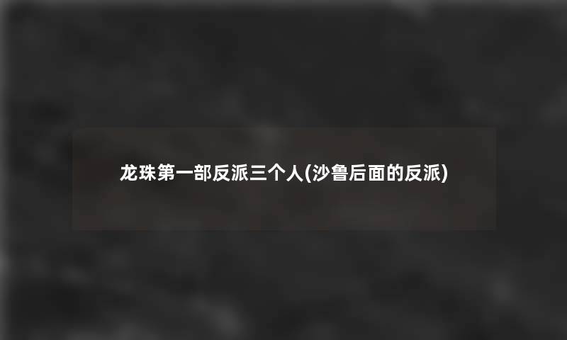 龙珠第一部反派三个人(沙鲁后面的反派)