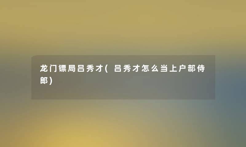 龙门镖局吕秀才(吕秀才怎么当上户部侍郎)