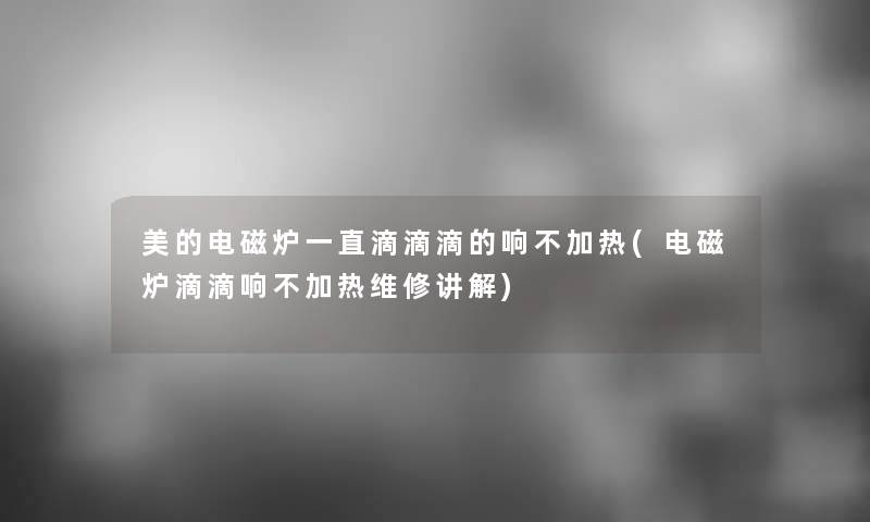 美的电磁炉一直滴滴滴的响不加热(电磁炉滴滴响不加热维修讲解)