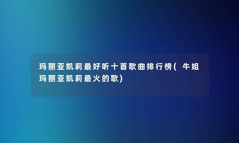 玛丽亚凯莉好听十首歌曲整理榜(牛姐玛丽亚凯莉火的歌)