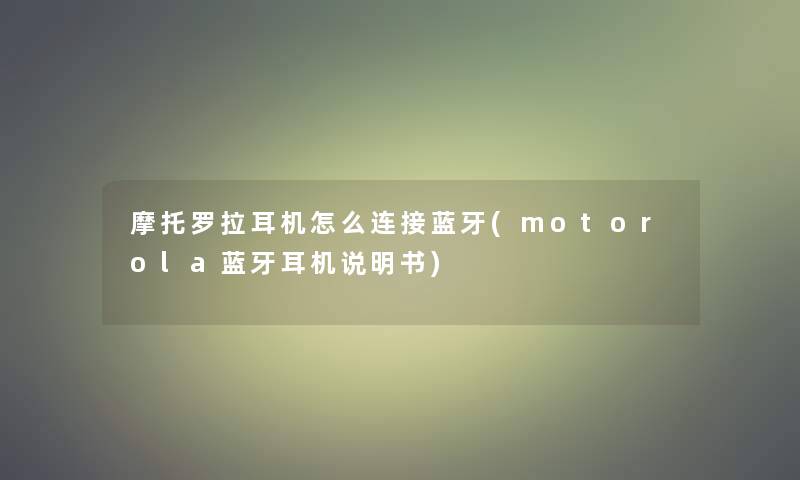 摩托罗拉耳机怎么连接蓝牙(motorola蓝牙耳机说明书)