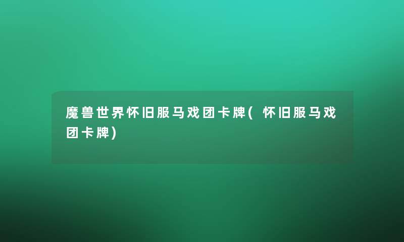 魔兽世界怀旧服马戏团卡牌(怀旧服马戏团卡牌)