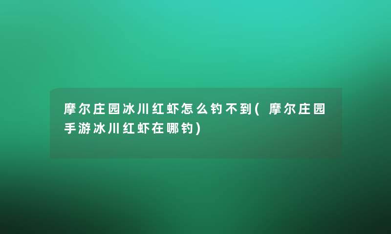 摩尔庄园冰川红虾怎么钓不到(摩尔庄园手游冰川红虾在哪钓)