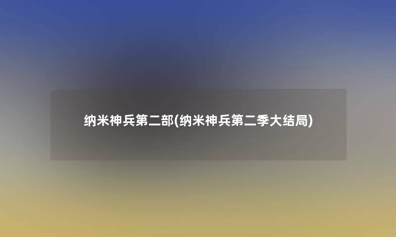 纳米神兵第二部(纳米神兵第二季大结局)