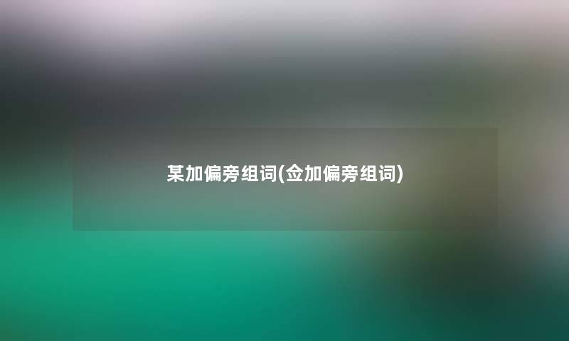 某加偏旁组词(佥加偏旁组词)
