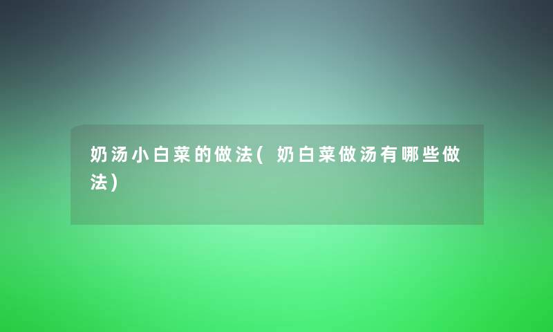 奶汤小白菜的做法(奶白菜做汤有哪些做法)