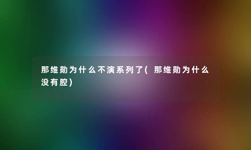 那维勋为什么不演系列了(那维勋为什么没有腔)