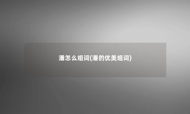 潘怎么组词(潘的优美组词)