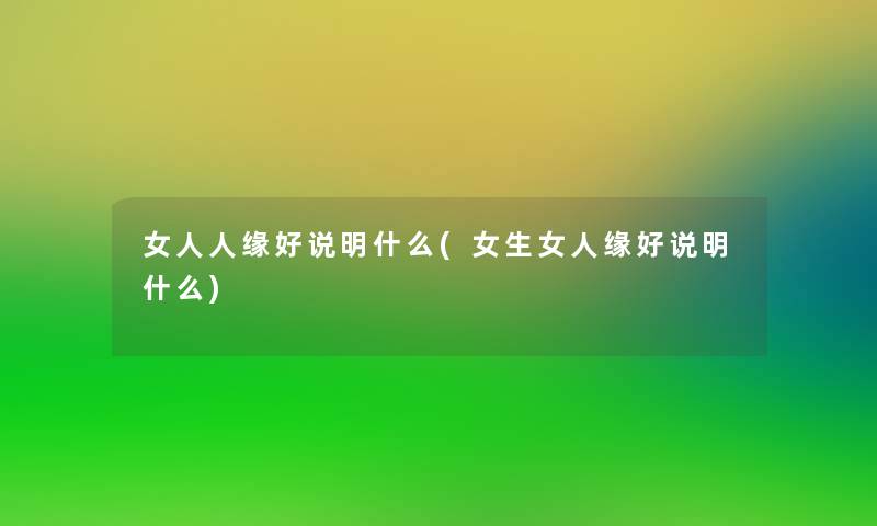 女人人缘好说明什么(女生女人缘好说明什么)