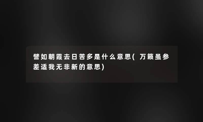 譬如朝霞去日苦多是什么意思(万籁虽参差适我无非新的意思)