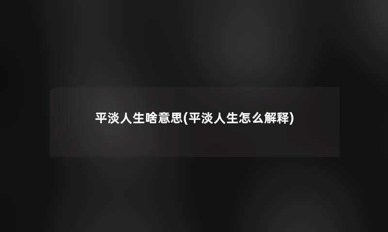 平淡人生啥意思(平淡人生怎么解释)