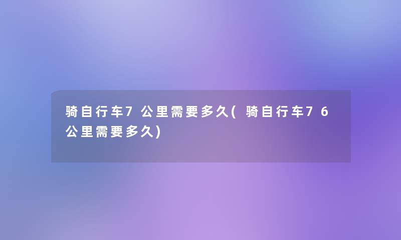 骑自行车7公里需要多久(骑自行车76公里需要多久)