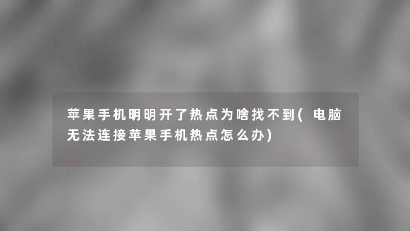 苹果手机明明开了热点为啥找不到(电脑无法连接苹果手机热点怎么办)