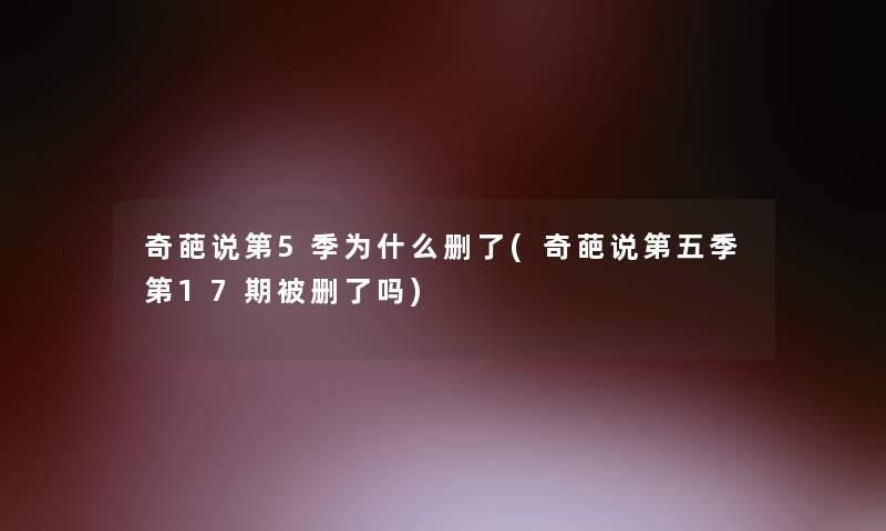 奇葩说第5季为什么删了(奇葩说第五季第17期被删了吗)