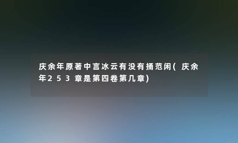 庆余年原著中言冰云有没有捅范闲(庆余年253章是第四卷第几章)