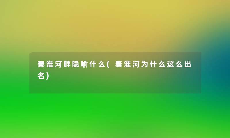 秦淮河畔隐喻什么(秦淮河为什么这么出名)