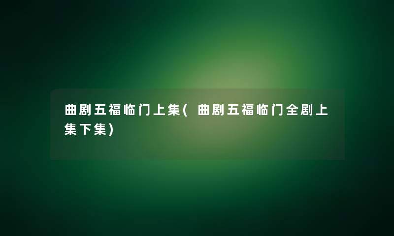 曲剧五福临门上集(曲剧五福临门全剧上集下集)