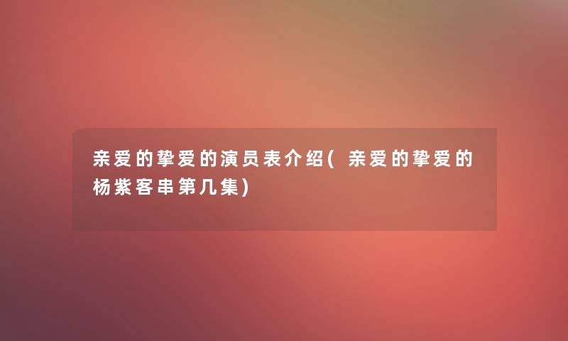 亲爱的挚爱的演员表介绍(亲爱的挚爱的杨紫客串第几集)