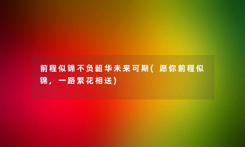 前程似锦不负韶华未来可期(愿你前程似锦,一路繁花相送)