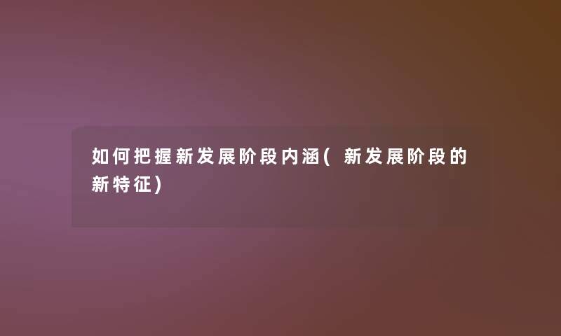 如何把握新发展阶段内涵(新发展阶段的新特征)