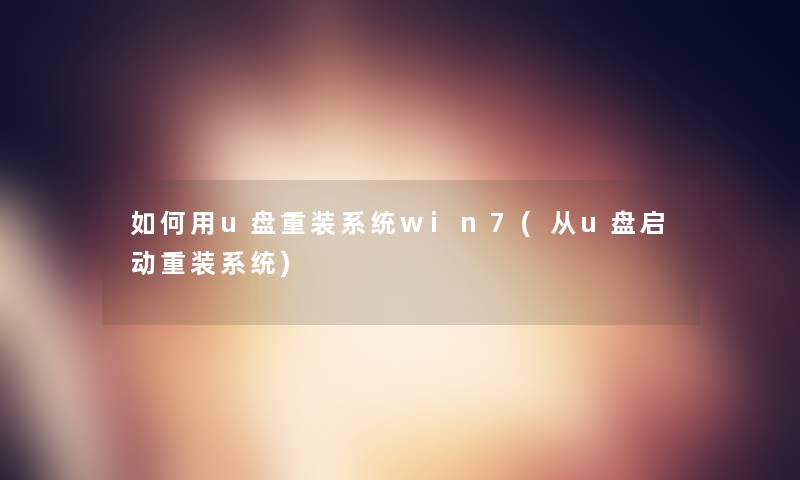 如何用u盘重装系统win7(从u盘启动重装系统)