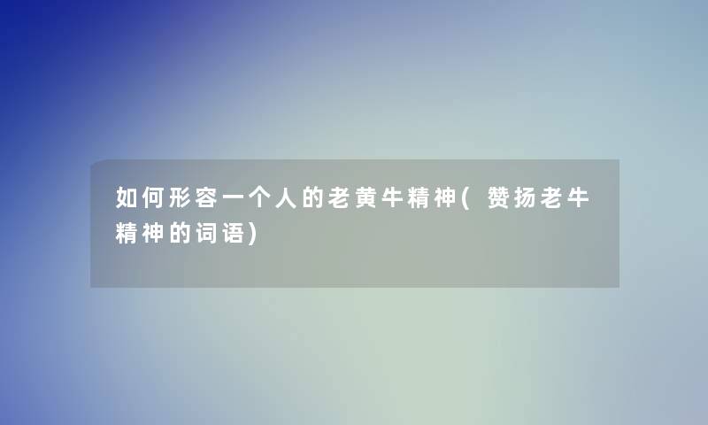 如何形容一个人的老黄牛精神(赞扬老牛精神的词语)