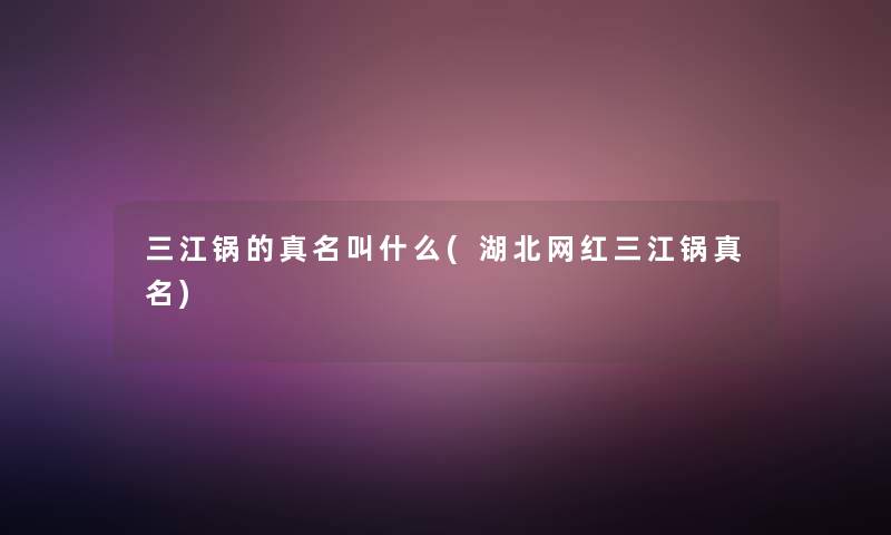 三江锅的真名叫什么(湖北网红三江锅真名)