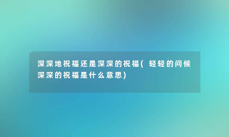 深深地祝福还是深深的祝福(轻轻的问候深深的祝福是什么意思)
