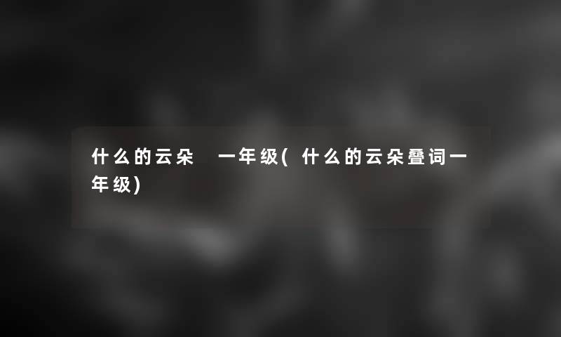 什么的云朵 一年级(什么的云朵叠词一年级)