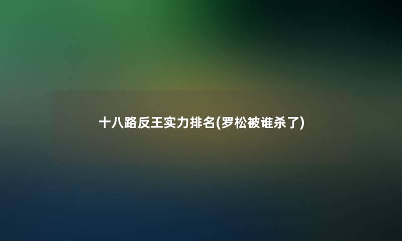 十八路反王实力推荐(罗松被谁杀了)