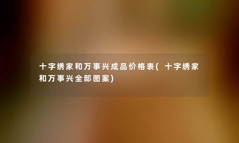 十字绣家和万事兴成品价格表(十字绣家和万事兴整理的图案)